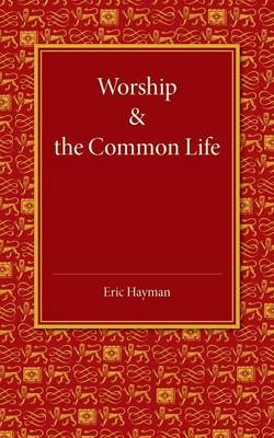 Worship and the Common Life - Eric Hayman