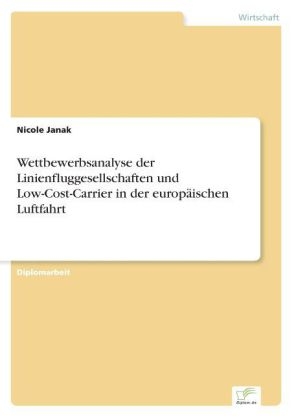 Wettbewerbsanalyse der Linienfluggesellschaften und Low-Cost-Carrier in der europÃ¤ischen Luftfahrt - Nicole Janak