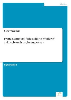 Franz Schubert: "Die schöne Müllerin" - zyklisch-analytische Aspekte - - Ronny Günther