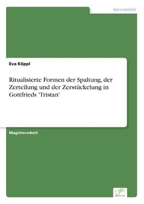 Ritualisierte Formen der Spaltung, der Zerteilung und der ZerstÃ¼ckelung in Gottfrieds 'Tristan' - Eva KÃ¶ppl