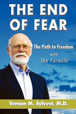 The End of Fear;the Path to Freedom with the Fomula - Vernon M Sylvest
