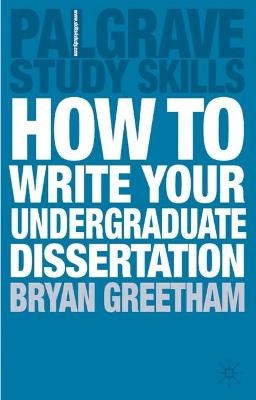 How to Write Your Undergraduate Dissertation - Bryan Greetham