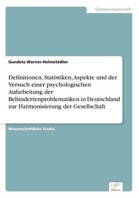 Definitionen, Statistiken, Aspekte und der Versuch einer psychologischen Aufarbeitung der Behindertenproblematiken in Deutschland zur Harmonisierung der Gesellschaft - Gundela Werner-HelmstÃ¤dter
