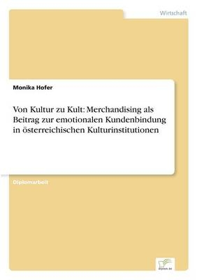 Von Kultur zu Kult: Merchandising als Beitrag zur emotionalen Kundenbindung in Ã¶sterreichischen Kulturinstitutionen - Monika Hofer