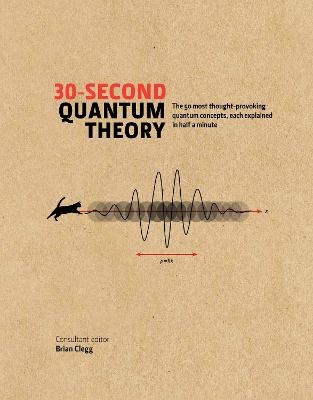 30-Second Quantum Theory - Brian Clegg, Frank Close, Leon Clifford, Philip Ball, Sophie Hebden