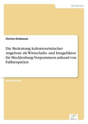 Die Bedeutung kulturtouristischer Angebote als Wirtschafts- und Imagefaktor fÃ¼r Mecklenburg-Vorpommern anhand von Fallbeispielen - Christa Eichbaum