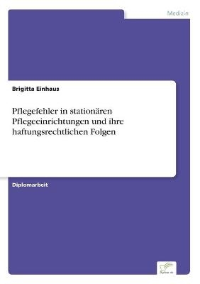 Pflegefehler in stationären Pflegeeinrichtungen und ihre haftungsrechtlichen Folgen - Brigitta Einhaus