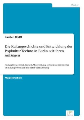 Die Kulturgeschichte und Entwicklung der Popkultur Techno in Berlin seit ihren Anfängen - Karsten Wolff