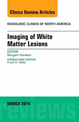 Imaging of White Matter, An Issue of Radiologic Clinics of North America - Sangam Kanekar