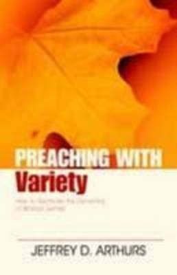 Preaching with Variety – How to Re–create the Dynamics of Biblical Genres - Jeffrey Arthurs, Haddon Robinson