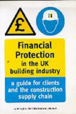 Financial Protection in the UK Building Industry: A Guide for Clients and the Construction Supply Chain - Reading Construction Forum - William Hughes, Patricia Hillebrandt, John Murdoch