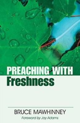 Preaching with Freshness - Bruce Mawhinney, Jay E. Adams