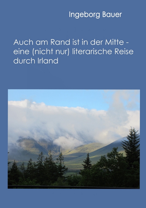 Auch am Rand ist in der Mitte - eine (nicht nur) literarische Reise durch Irland -  Ingeborg Bauer