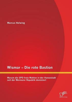 Wismar – Die rote Bastion: Warum die SPD freie Wahlen in der Hansestadt seit der Weimarer Republik dominiert - Marcus Helwing