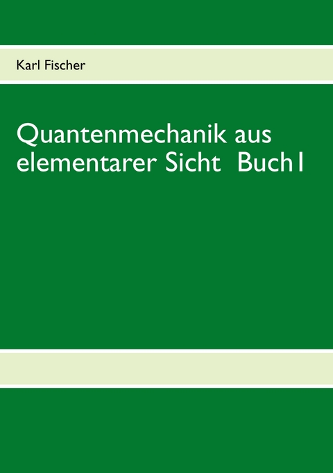 Quantenmechanik aus elementarer Sicht Buch 1 - Karl Fischer
