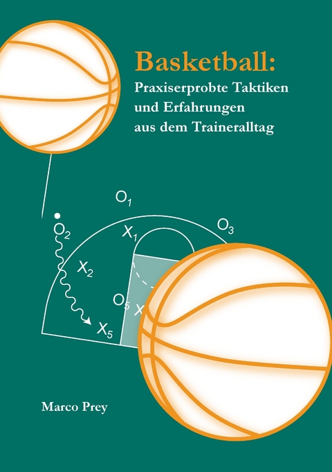 Basketball: Praxiserprobte Taktiken und Erfahrungen aus dem Traineralltag -  Marco Prey