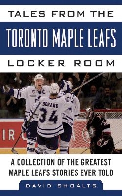 Tales from the Toronto Maple Leafs Locker Room - David Shoalts