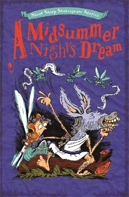 Short, Sharp Shakespeare Stories: A Midsummer Night's Dream - Anna Claybourne