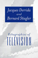 Echographies of Television - Jacques Derrida, Bernard Stiegler