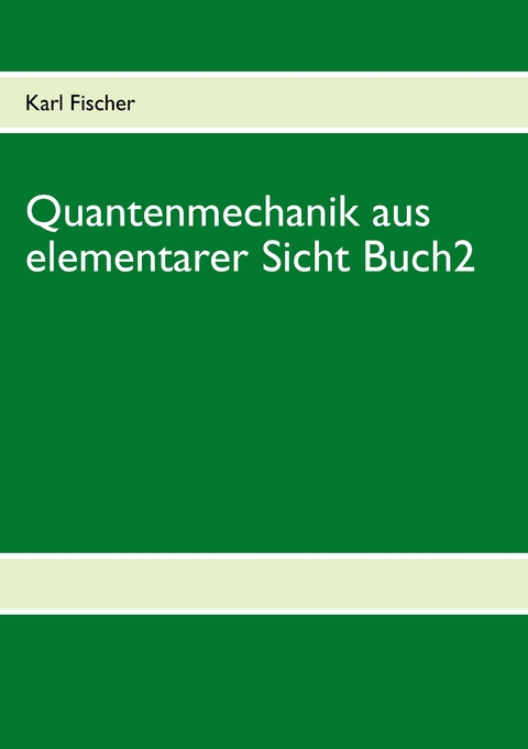 Quantenmechanik aus elementarer Sicht Buch 2 - Karl Fischer