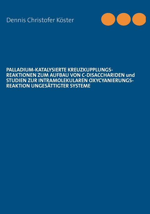 Palladium-katalysierte Kreuzkupplungs-Reaktionen zum Aufbau von C-Disacchariden und Studien zur intramolekularen Oxycyanierungs-Reaktion ungesättigter Systeme -  Dennis Christofer Köster