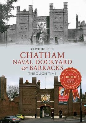 Chatham Naval Dockyard & Barracks Through Time - Clive Holden