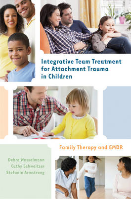 Integrative Team Treatment for Attachment Trauma in Children - Debra Wesselmann, Cathy Schweitzer, Stefanie Armstrong