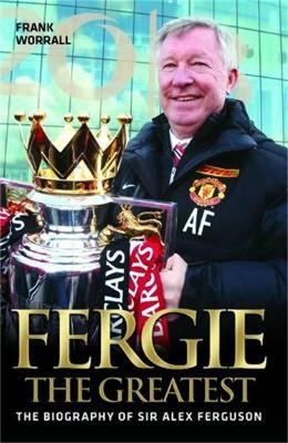 Fergie The Greatest - The Biography of Alex Ferguson - Frank Worrall