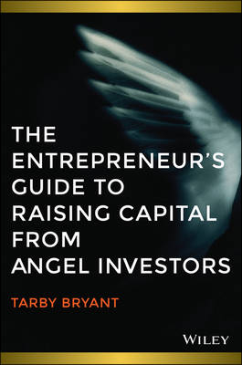 The Entrepreneur's Guide to Raising Capital from Angel Investors - Tarby Bryant
