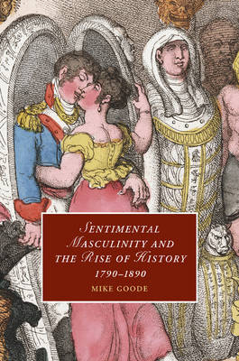 Sentimental Masculinity and the Rise of History, 1790–1890 - Mike Goode