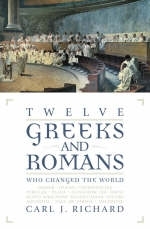 Twelve Greeks and Romans Who Changed the World - Carl J. Richard