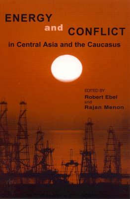Energy and Conflict in Central Asia and the Caucasus - Robert Ebel, Rajan Menon
