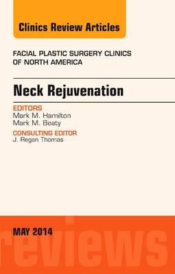 Neck Rejuvenation, An Issue of Facial Plastic Surgery Clinics of North America - Mark M. Hamilton
