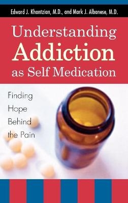 Understanding Addiction as Self Medication - Edward J. Khantzian, Mark J. Albanese