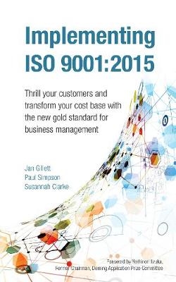 Implementing ISO 9001:2015 : Thrill your customers and transform your cost base with the new gold standard for business management -  Susannah Clarke,  Jan Gillett,  Paul Simpson