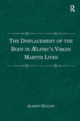 The Displacement of the Body in Ælfric's Virgin Martyr Lives - Alison Gulley