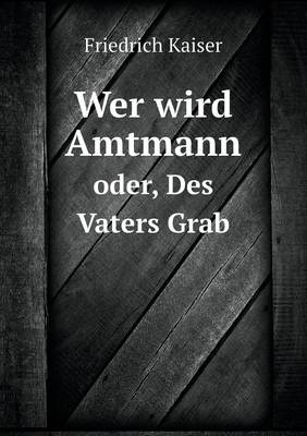 Wer wird Amtmann oder, Des Vaters Grab - Friedrich Kaiser