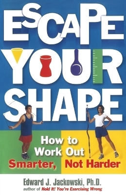 "Escape Your Shape: How to Work out Smarter, Not Harder " - Edward Jackowski