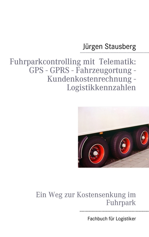 Fuhrparkcontrolling mit  Telematik GPS - GPRS - Fahrzeugortung - Kundenkostenrechnung - Logistikkennzahlen -  Jürgen Stausberg