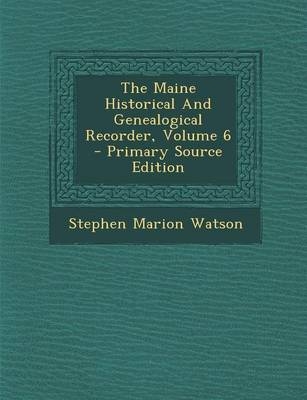 The Maine Historical and Genealogical Recorder, Volume 6 - Primary Source Edition - Stephen Marion Watson