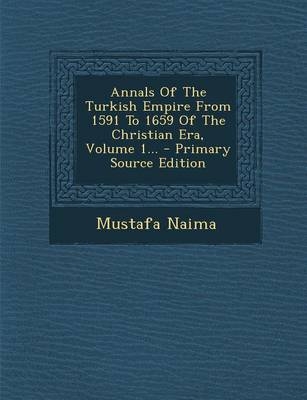 Annals of the Turkish Empire from 1591 to 1659 of the Christian Era, Volume 1... - Mustafa Naima