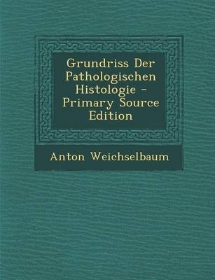 Grundriss Der Pathologischen Histologie - Anton Weichselbaum