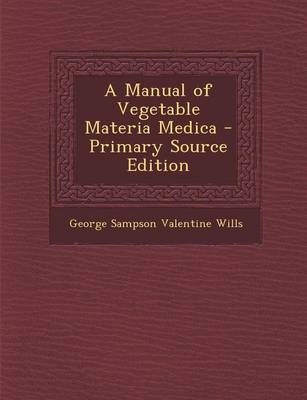 A Manual of Vegetable Materia Medica - George Sampson Valentine Wills