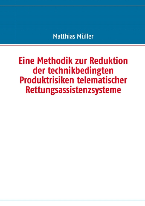 Eine Methodik zur Reduktion der technikbedingten Produktrisiken telematischer Rettungsassistenzsysteme -  Matthias Müller