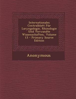 Internationales Centralblatt Fur Laryngologie, Rhinologie Und Verwandte Wissenschaften, Volume 13 -  Anonymous