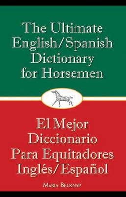 The Ultimate English/Spanish Dictionary for Horsemen - Maria Belknap