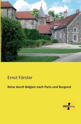 Reise durch Belgien nach Paris und Burgund - Ernst Förster