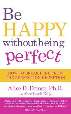 Be Happy Without Being Perfect - Alice D. Domar