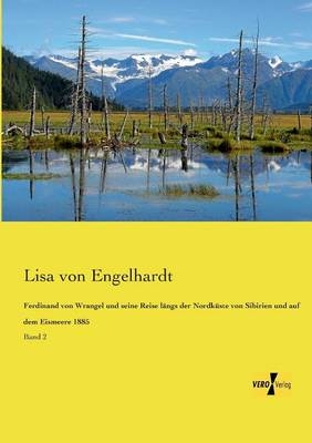 Ferdinand von Wrangel und seine Reise lÃ¤ngs der NordkÃ¼ste von Sibirien und auf dem Eismeere 1885 - Lisa von Engelhardt