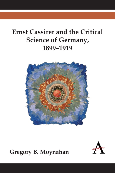 Ernst Cassirer and the Critical Science of Germany, 1899–1919 - Gregory B. Moynahan